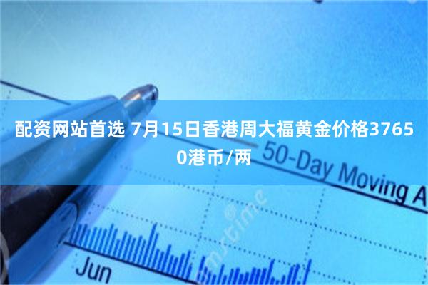 配资网站首选 7月15日香港周大福黄金价格37650港币/两
