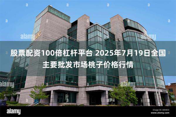 股票配资100倍杠杆平台 2025年7月19日全国主要批发市场桃子价格行情