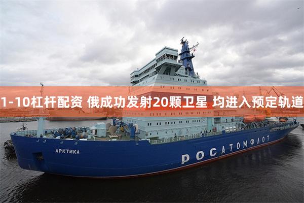 1-10杠杆配资 俄成功发射20颗卫星 均进入预定轨道