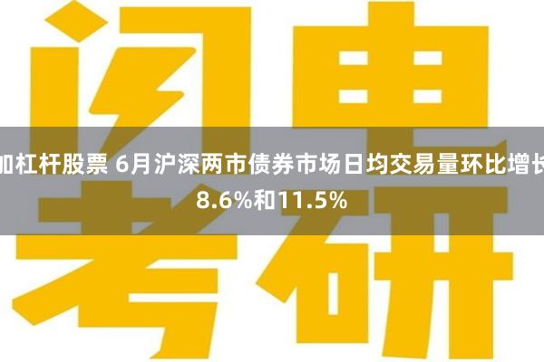 加杠杆股票 6月沪深两市债券市场日均交易量环比增长8.6%和11.5%