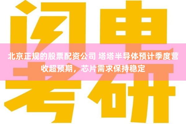 北京正规的股票配资公司 塔塔半导体预计季度营收超预期，芯片需求保持稳定