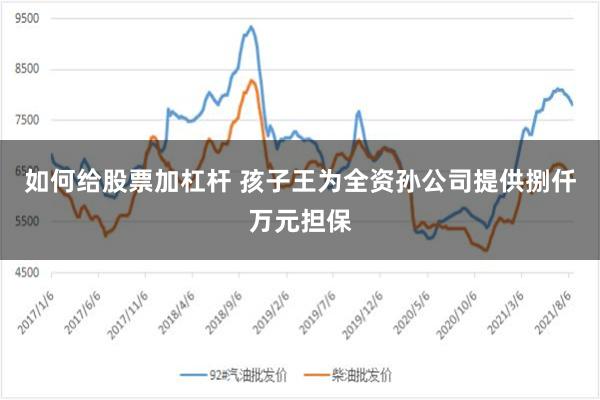 如何给股票加杠杆 孩子王为全资孙公司提供捌仟万元担保