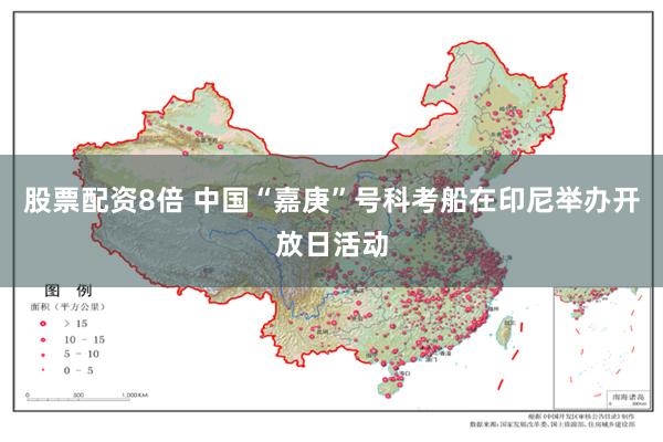 股票配资8倍 中国“嘉庚”号科考船在印尼举办开放日活动