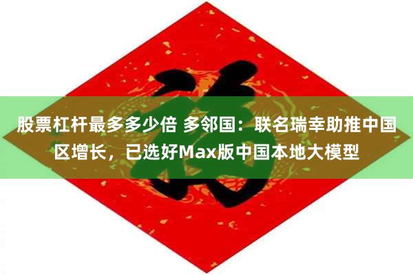 股票杠杆最多多少倍 多邻国：联名瑞幸助推中国区增长，已选好Max版中国本地大模型