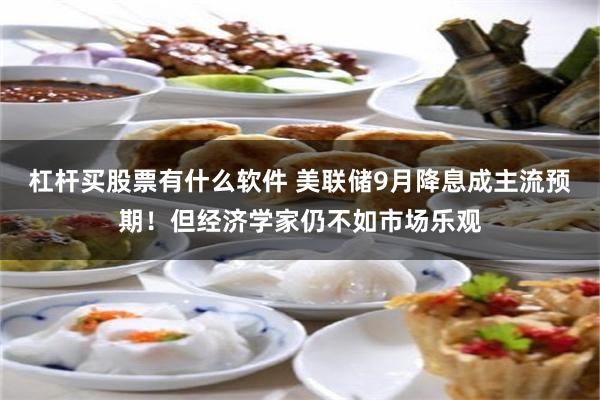 杠杆买股票有什么软件 美联储9月降息成主流预期！但经济学家仍不如市场乐观
