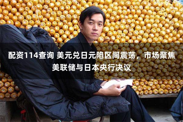 配资114查询 美元兑日元陷区间震荡，市场聚焦美联储与日本央行决议