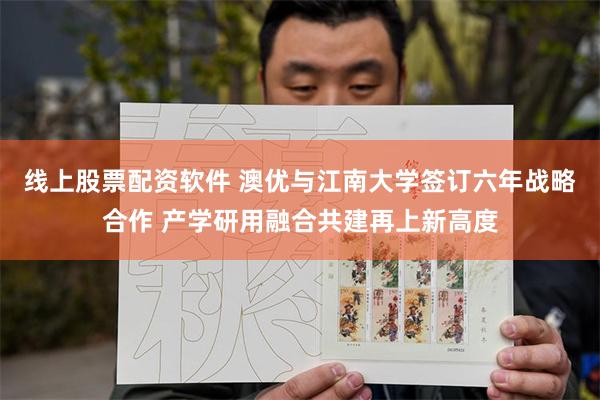 线上股票配资软件 澳优与江南大学签订六年战略合作 产学研用融合共建再上新高度