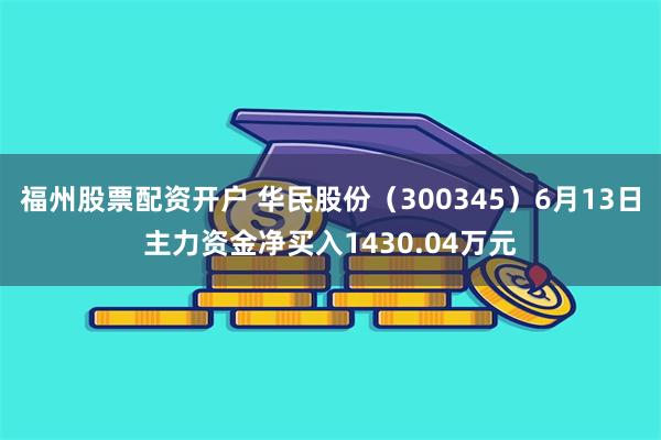 福州股票配资开户 华民股份（300345）6月13日主力资金净买入1430.04万元