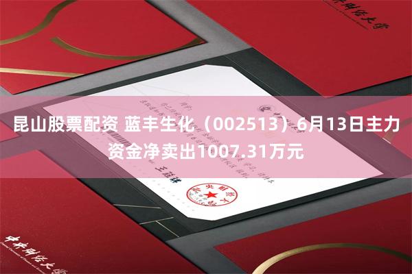 昆山股票配资 蓝丰生化（002513）6月13日主力资金净卖出1007.31万元