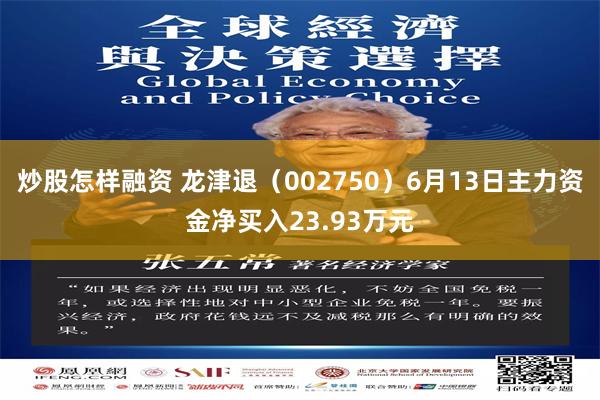 炒股怎样融资 龙津退（002750）6月13日主力资金净买入23.93万元