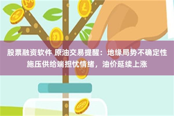 股票融资软件 原油交易提醒：地缘局势不确定性施压供给端担忧情绪，油价延续上涨