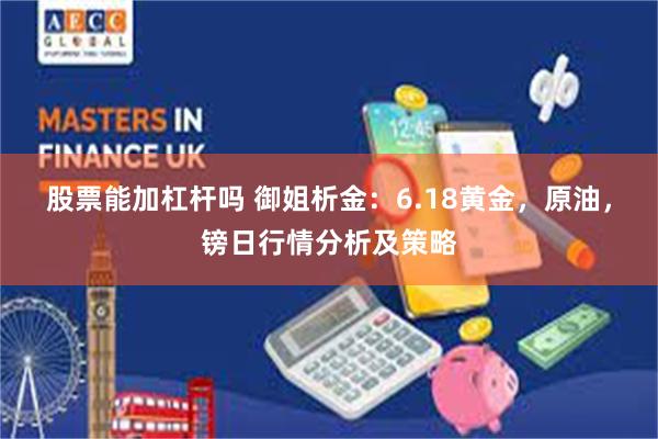 股票能加杠杆吗 御姐析金：6.18黄金，原油，镑日行情分析及策略