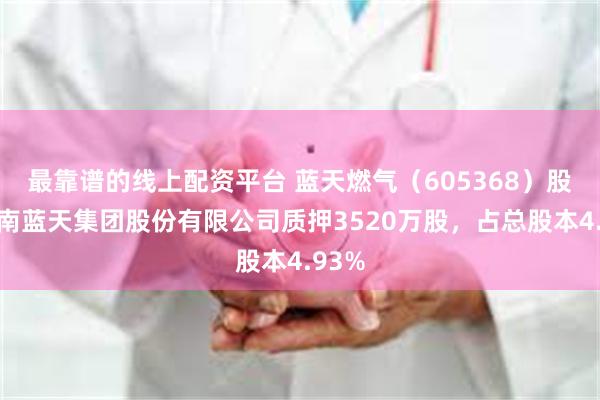 最靠谱的线上配资平台 蓝天燃气（605368）股东河南蓝天集团股份有限公司质押3520万股，占总股本4.93%