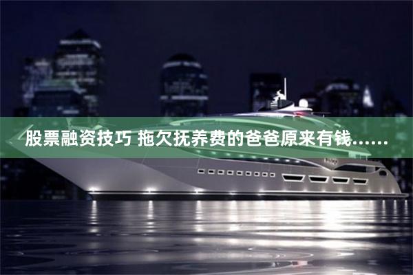 股票融资技巧 拖欠抚养费的爸爸原来有钱......