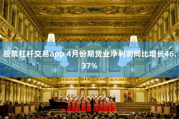 股票杠杆交易app 4月份期货业净利润同比增长46.37%