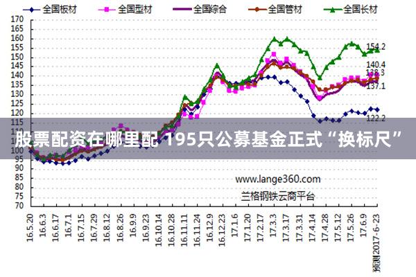 股票配资在哪里配 195只公募基金正式“换标尺”
