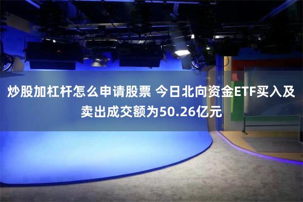 炒股加杠杆怎么申请股票 今日北向资金ETF买入及卖出成交额为50.26亿元