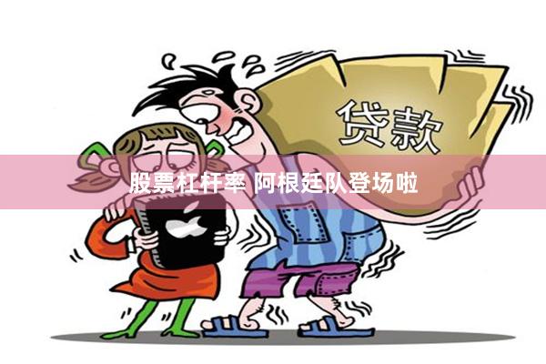 股票杠杆率 阿根廷队登场啦