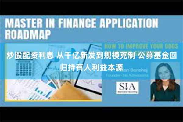 炒股配资利息 从千亿新发到规模克制 公募基金回归持有人利益本源