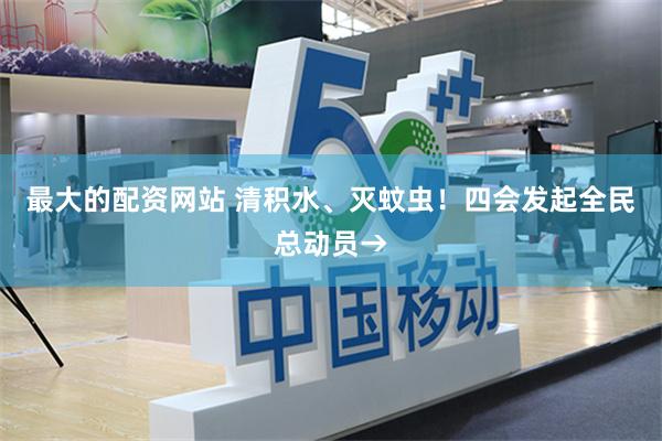 最大的配资网站 清积水、灭蚊虫!四会发起全民总动员→