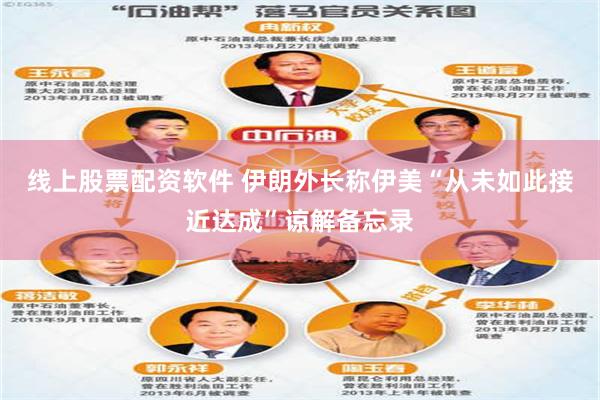 线上股票配资软件 伊朗外长称伊美“从未如此接近达成”谅解备忘录