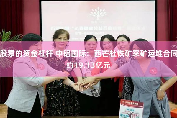 股票的资金杠杆 中铝国际：西芒杜铁矿采矿运维合同约19.13亿元