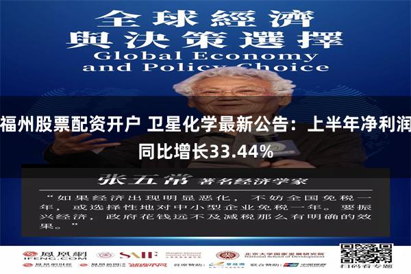 福州股票配资开户 卫星化学最新公告：上半年净利润同比增长33.44%