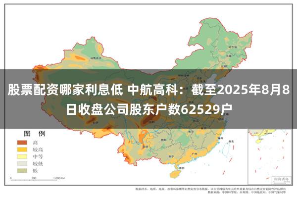 股票配资哪家利息低 中航高科：截至2025年8月8日收盘公司股东户数62529户