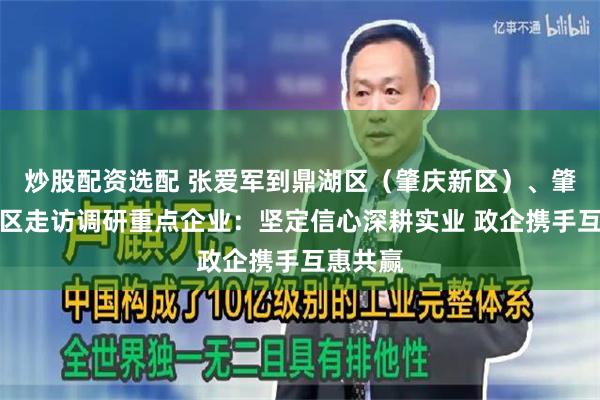 炒股配资选配 张爱军到鼎湖区（肇庆新区）、肇庆高新区走访调研重点企业：坚定信心深耕实业 政企携手互惠共赢