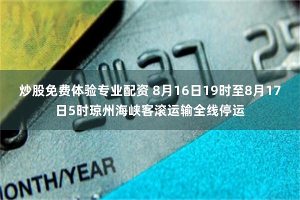 炒股免费体验专业配资 8月16日19时至8月17日5时琼州海峡客滚运输全线停运
