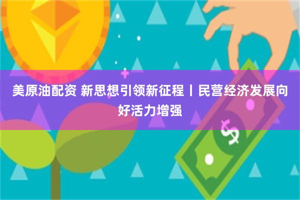 美原油配资 新思想引领新征程丨民营经济发展向好活力增强