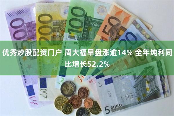 优秀炒股配资门户 周大福早盘涨逾14% 全年纯利同比增长52.2%