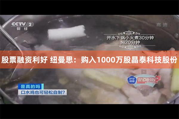 股票融资利好 纽曼思：购入1000万股晶泰科技股份