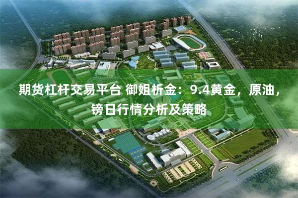 期货杠杆交易平台 御姐析金：9.4黄金，原油，镑日行情分析及策略