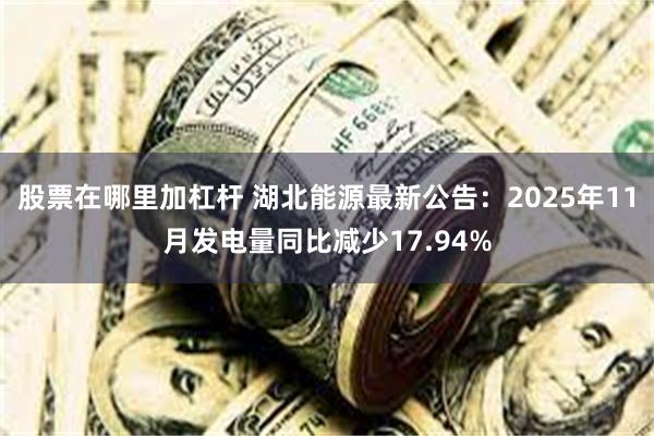股票在哪里加杠杆 湖北能源最新公告：2025年11月发电量同比减少17.94%