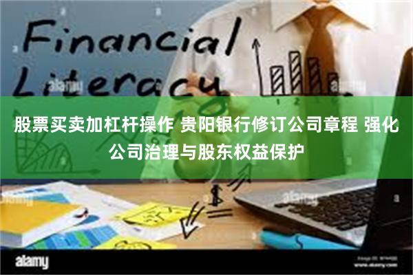 股票买卖加杠杆操作 贵阳银行修订公司章程 强化公司治理与股东权益保护