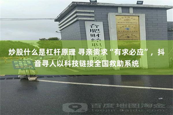 炒股什么是杠杆原理 寻亲需求“有求必应”，抖音寻人以科技链接全国救助系统