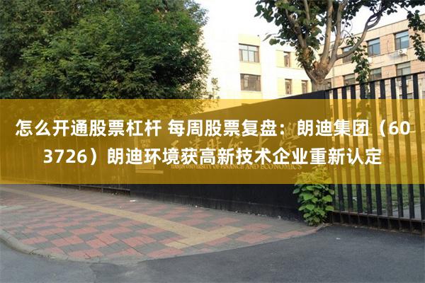 怎么开通股票杠杆 每周股票复盘：朗迪集团（603726）朗迪环境获高新技术企业重新认定