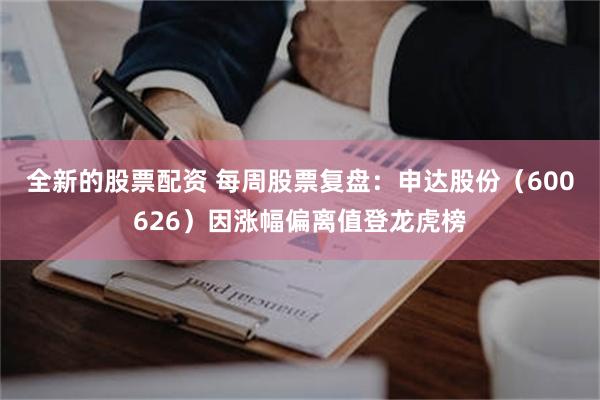 全新的股票配资 每周股票复盘：申达股份（600626）因涨幅偏离值登龙虎榜