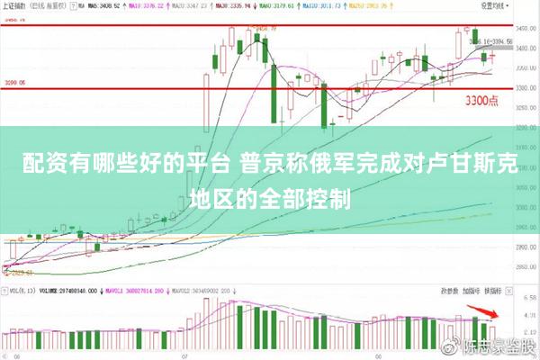 配资有哪些好的平台 普京称俄军完成对卢甘斯克地区的全部控制