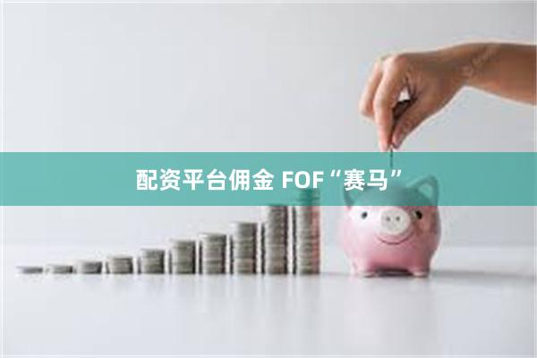 配资平台佣金 FOF“赛马”