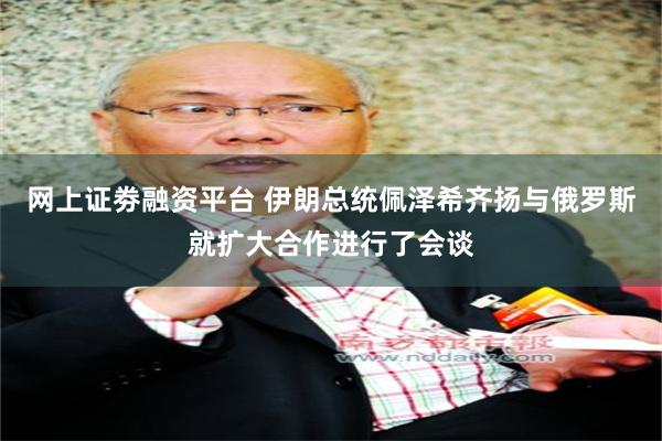 网上证劵融资平台 伊朗总统佩泽希齐扬与俄罗斯就扩大合作进行了会谈