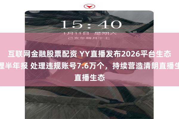 互联网金融股票配资 YY直播发布2026平台生态治理半年报 处理违规账号7.6万个,持续营造清朗直播生态