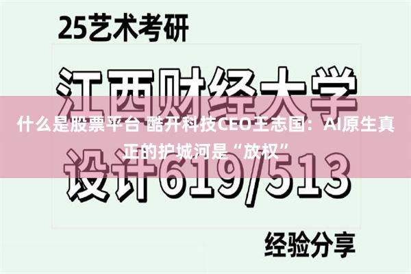 什么是股票平台 酷开科技CEO王志国：AI原生真正的护城河是“放权”
