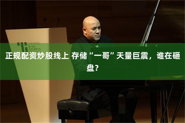 正规配资炒股线上 存储“一哥”天量巨震，谁在砸盘？