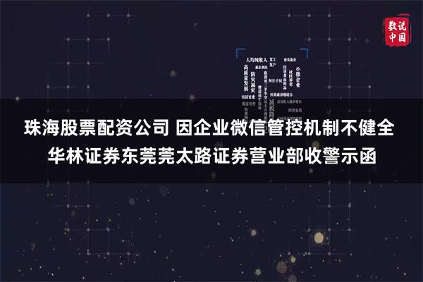 珠海股票配资公司 因企业微信管控机制不健全 华林证券东莞莞太路证券营业部收警示函