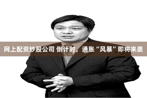网上配资炒股公司 倒计时，通胀“风暴”即将来袭
