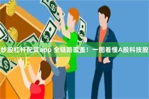 炒股杠杆配资app 全链路覆盖！一图看懂A股科技股