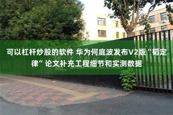 可以杠杆炒股的软件 华为何庭波发布V2版“韬定律”论文补充工程细节和实测数据