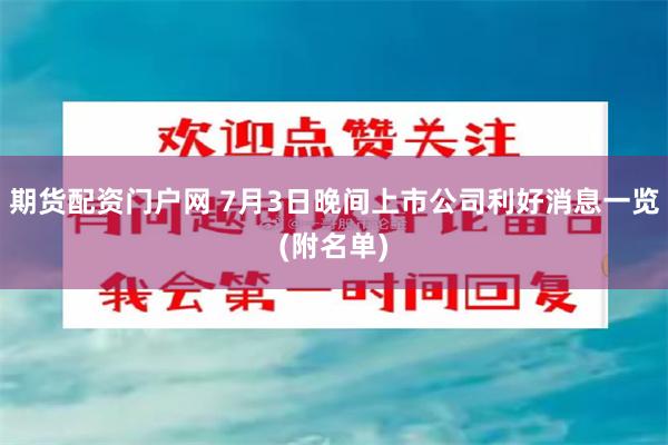 期货配资门户网 7月3日晚间上市公司利好消息一览(附名单)